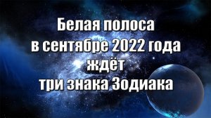 Белая полоса в сентябре 2022 года ждёт три знака Зодиака