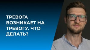 Тревога возникает на тревогу. Что делать?