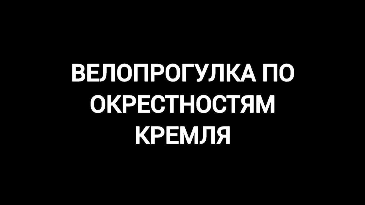 ВЕЛОПРОГУЛКА ПО ОКРЕСТНОСТЯМ КРЕМЛЯ 2022