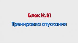 Блок 21 - тренировка спускания.