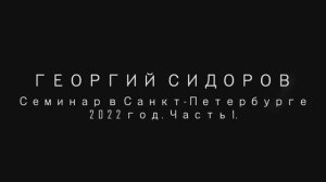 Георгий Сидоров. Семинар в Санкт-Петербурге. 2022 год, часть 1