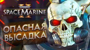 ОПАСНАЯ ВЫСАДКА / Warhammer 40,000 Space Marine 2 Прохождение #7