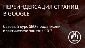 Практическое занятие. Переиндексация страниц в Google. Базовый курс по SEO-продвижению. Лекция 10.1