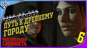 Путь к Двевнему Городу ➤ Часть 6 ➤ Rise of the Tomb Raider (Максимальная сложность)