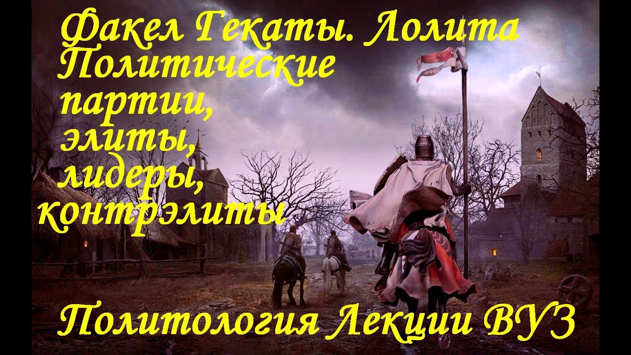 «ПОЛИТИЧЕСКИЕ ПАРТИИ, ЭЛИТЫ, КОНТРЭЛИТЫ и ЛИДЕРЫ» Политология Лекции ВУЗ «Факел Гекаты. Лолита»№ 264