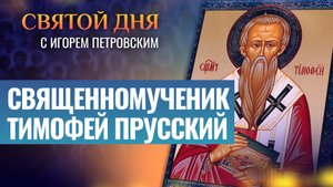 СВЯЩЕННОМУЧЕНИК ТИМОФЕЙ ПРУССКИЙ / СВЯТОЙ ДНЯ