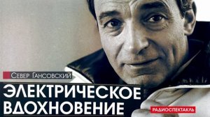 Север ГАНСОВСКИЙ - Электрическое вдохновение - РАДИОСПЕКТАКЛЬ, аудиокнига