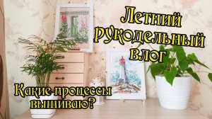 Летний рукодельный влог №2. Вышивка крестом.