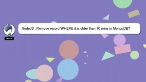 NodeJS : Remove record WHERE it is older than 10 mins in MongoDB?