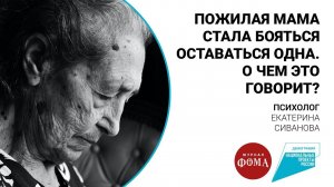 Пожилая мама стала бояться оставаться одна. О чем это говорит?