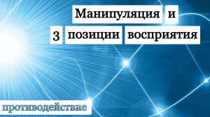 Манипуляция! 3 позиции восприятия! Противодействие.