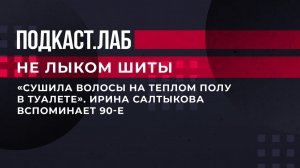 "Сушила волосы на теплом полу в туалете". Ирина Салтыкова вспоминает 90-е. Не лыком шиты. Фрагмент.