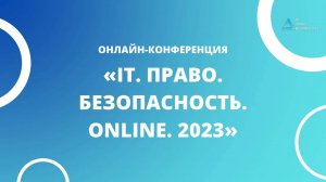 Онлайн-конференция «IT.Право.Безопасность.Online. 2023». Вступление