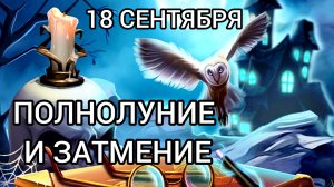 1️⃣8️⃣ СЕНТЯБРЯ - ПОЛНОЛУНИЕ И ЗАТМЕНИЕ