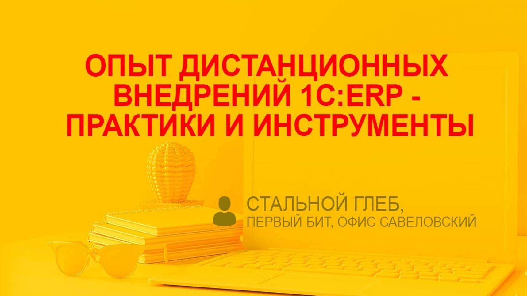 Опыт дистанционных внедрений 1С:ERP - практики и инструменты (Стальной Глеб, Первый БИТ)