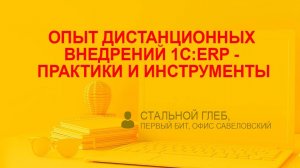 Опыт дистанционных внедрений 1С:ERP - практики и инструменты (Стальной Глеб, Первый БИТ)