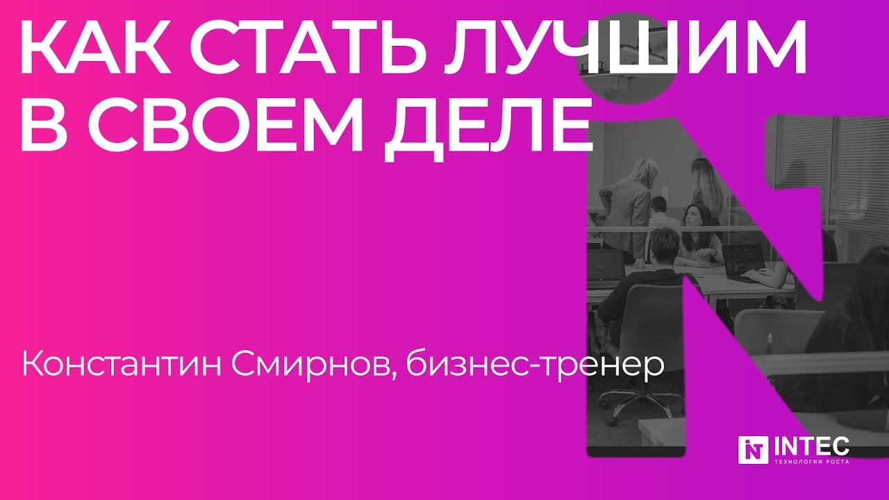 Как стать лучшим в своем деле. Константин Смирнов, бизнес-тренер