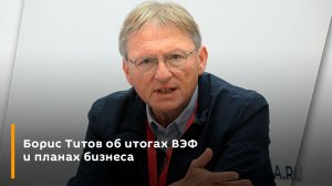 Борис Титов об итогах ВЭФ и планах бизнеса