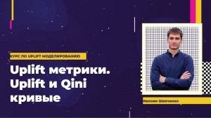 Максим Шевченко | Uplift метрики. Uplift и Qini кривые [Uplift course]
