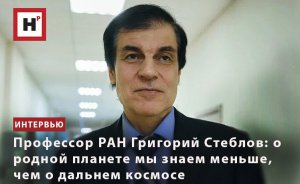 ПРОФЕССОР РАН ГРИГОРИЙ СТЕБЛОВ: О РОДНОЙ ПЛАНЕТЕ МЫ ЗНАЕМ МЕНЬШЕ, ЧЕМ О ДАЛЬНЕМ КОСМОСЕ