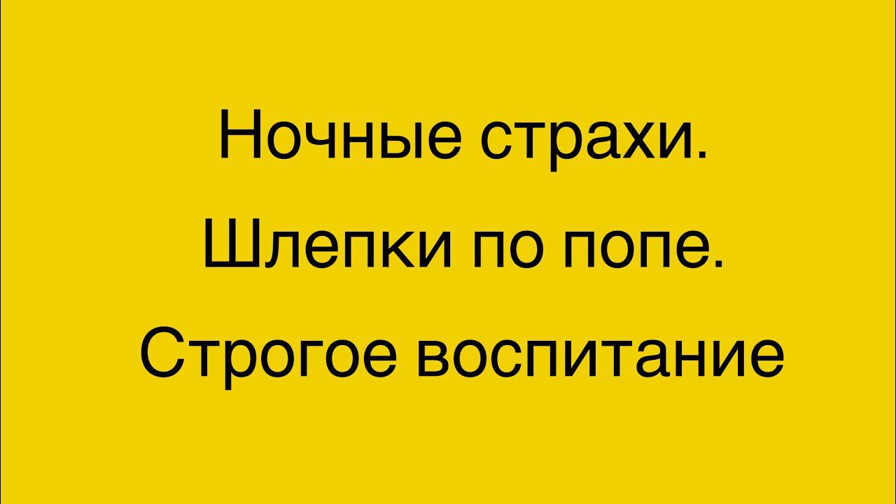 Ночные страхи, шлепки по попе, строгое восприятие. Ребёнку 2,7