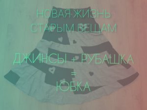 Новая жизнь старым вещам. Джинсы+рубашка=юбка.