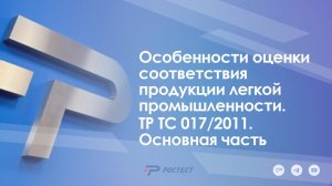 Особенности оценки соответствия продукции легкой промышленности. ТР ТС 017/2011.  Основная часть