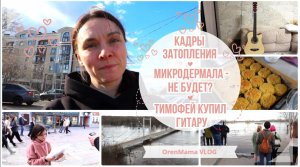 OrenMama VLOG: Наши будни👨👩👧👦. Кадры затопления Оренбурга🌊. Микродермал - всё🤷♀️? Гитара🎸