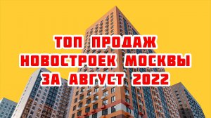 Топ продаж новостроек Москвы за Август 2022 года