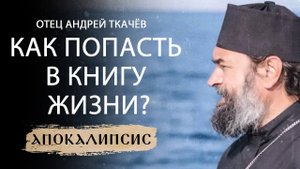 КАК ПОПАСТЬ В КНИГУ ЖИЗНИ? ОТЕЦ АНДРЕЙ ТКАЧЁВ. АПОКАЛИПСИС