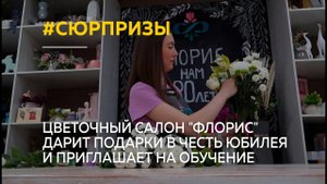 Цветочный салон "Флорис" дарит подарки в честь юбилея и приглашает на обучение