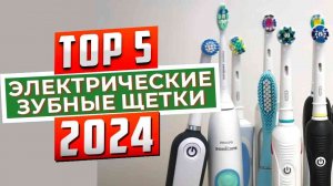 ТОП-5: Лучшие электрические зубные щётки 2023