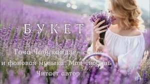 Букет. Гоча Чабукаидзе -стихи, худож. чтение и муз. Перевод с грузинского и монтаж Любови Чернышовой