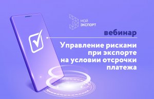 вебинар "Управление рисками при экспорте на условии отсрочки платежа"