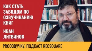 Иван Литвинов: человек-газета и завод по озвучиванию аудиокниг. Подкаст РЕКСКВЕР