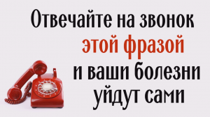 Здоровайтесь по телефону этой фразой - беды и болезни уйдут сами