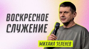 Воскресное служение 👉 Михаил Зеленев 🔴 Проповедь