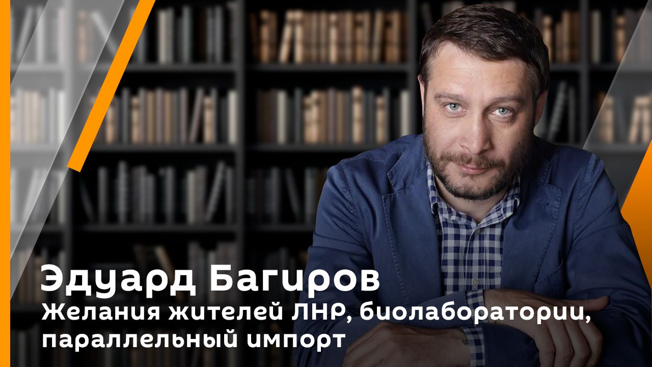 Эдуард Багиров. Желания жителей ЛНР, биолаборатории, параллельный импорт