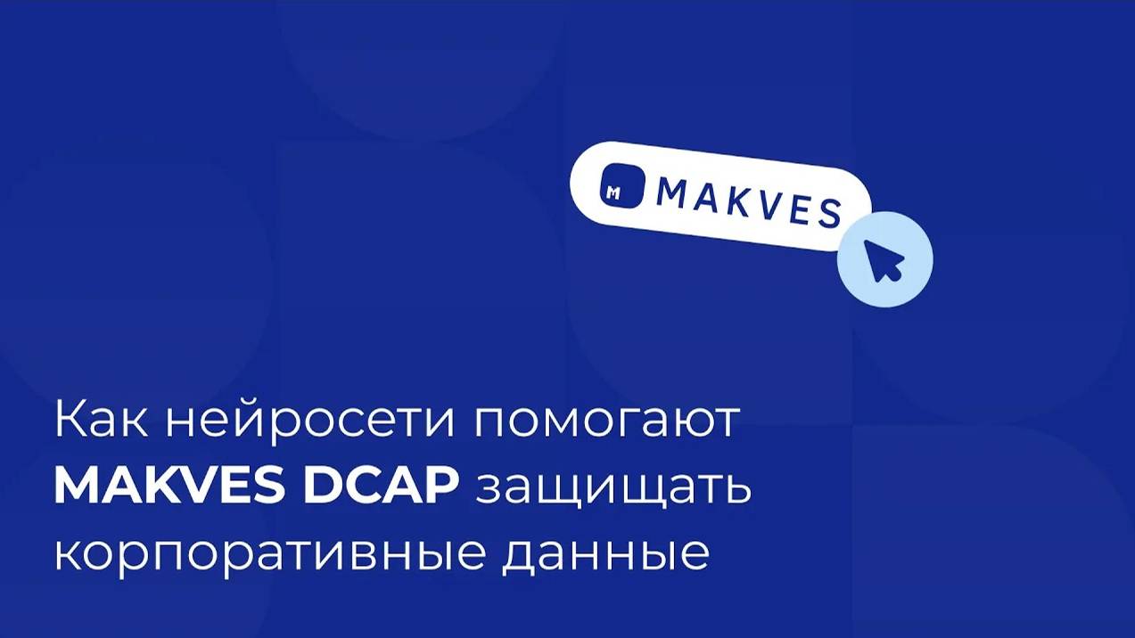 Как нейросети помогают Makves DCAP защищать корпоративные данные