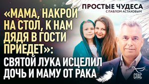«МАМА, НАКРОЙ НА СТОЛ, К НАМ ДЯДЯ В ГОСТИ ПРИЕДЕТ» - СВЯТОЙ ЛУКА ИСЦЕЛИЛ ДОЧЬ И МАМУ ОТ РАКА