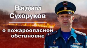 Вадим Сухоруков о пожароопасной обстановке в Приамурье