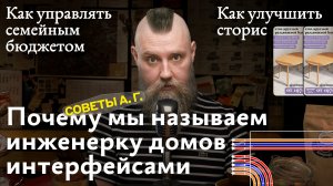 Советы А. Г. Почему мы называем инженерку домов интерфейсами, улучшение сторис и семейный бюджет