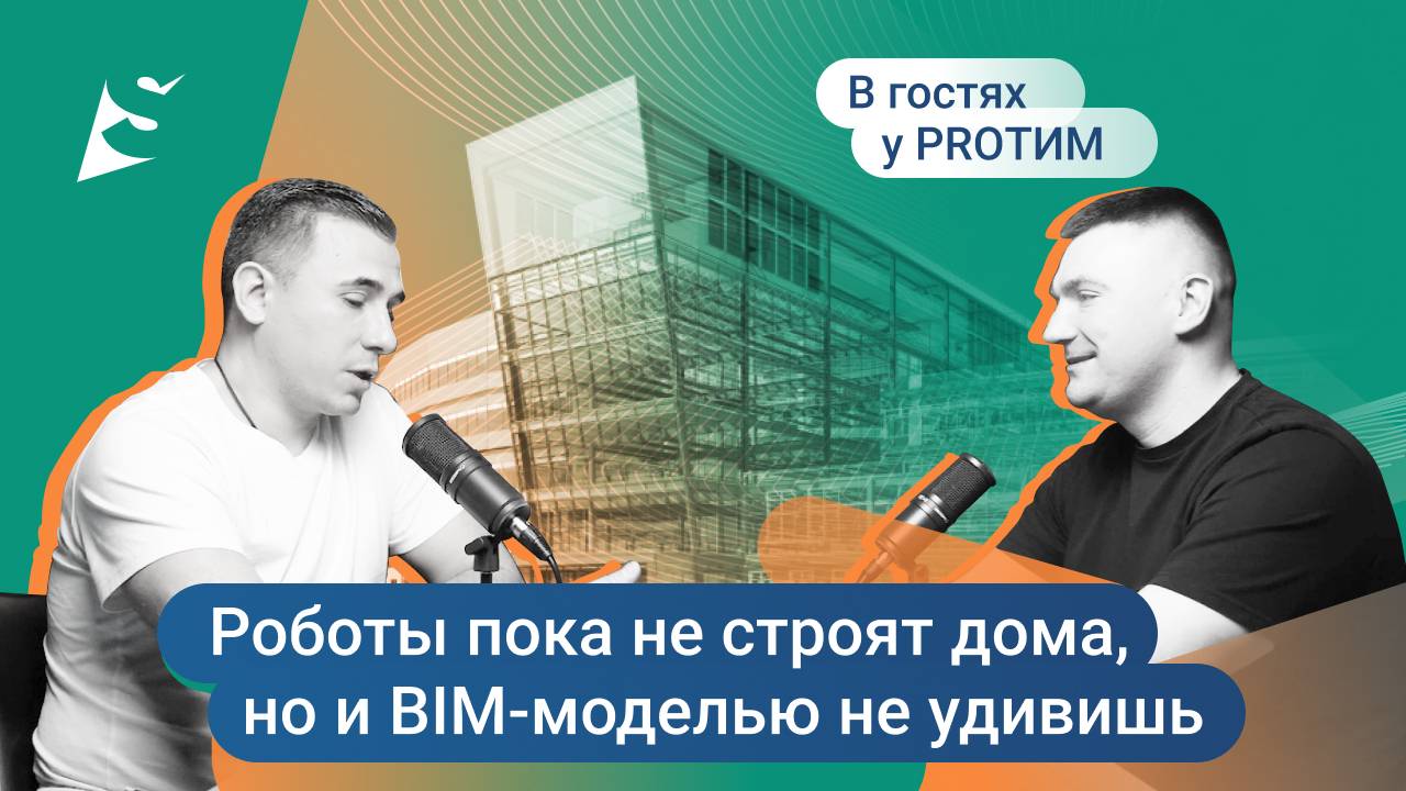 №2 В гостях у PRO ТИМ. Сергей Казанцев. Роботы пока не строят дома, но и BIM-моделью не удивишь