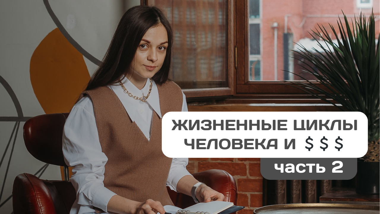 Как распоряжаться деньгами в течение жизни | Жизненные циклы и финансы (часть 2)