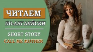 Читаем по-английский. История Call me mother. Зовите меня мамой