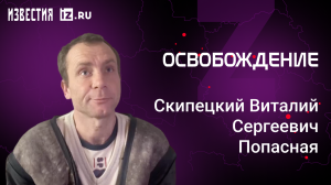 Скипецкий Виталий Сергеевич, Попасноая. Проект "Освобождение" / Известия