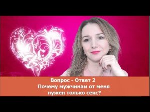 Вопрос Ответ 2  Почему мужчинам от меня нужен только секс