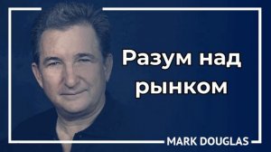 Марк Дуглас. Разум над рынком.