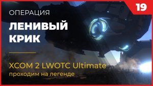 XCOM 2 LWOTC Операция 19 Ленивый крик на легенде Ultimate Mod