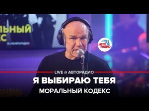 Моральный кодекс - Я Выбираю Тебя (LIVE @ Авторадио)